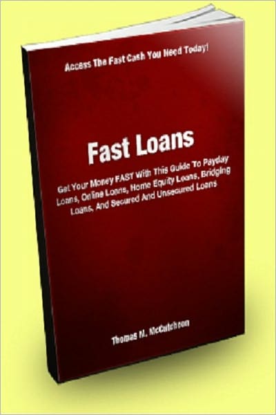 Fast Loans; Get Your Money FAST With This Guide To Payday Loans, Online Loans, Home Equity Loans, Bridging Loans, And Secured And Unsecured Loans