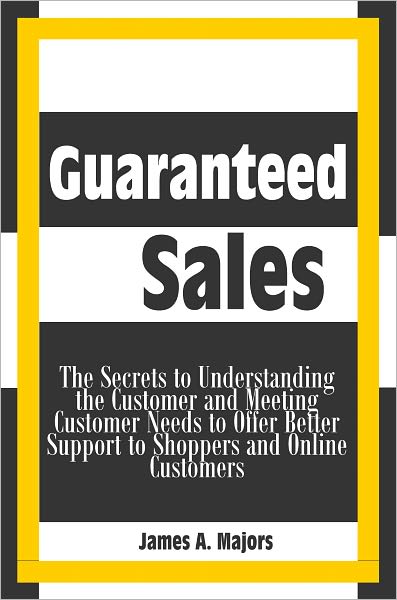 Guaranteed Sales: The Secrets to Understanding the Customer and Meeting Customer Needs to Offer Better Support to Shoppers and Online Customers