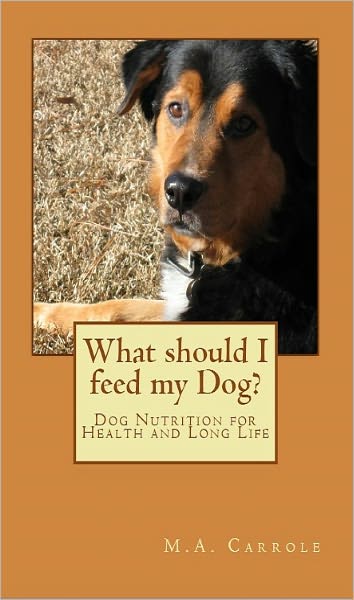 What should I feed my Dog?:Dog Nutrition for Health and Long Life