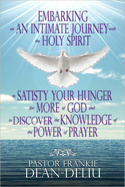 Embarking on An Intimate Journey with the Holy Spirit to Satisfy Your Hunger for More of God and to Discover the Knowledge of the Power of Prayer