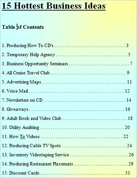15 Hottest Business Ideas: Producing How To CD's,Temporary Help Agency,Business Opportunity Seminars,All Cruise Travel Club,Advertising Maps,Voice Mail,Newsletters on CD,Giveaways,Adult Book and Video Club,Utility Auditing,How To Videos,and more...