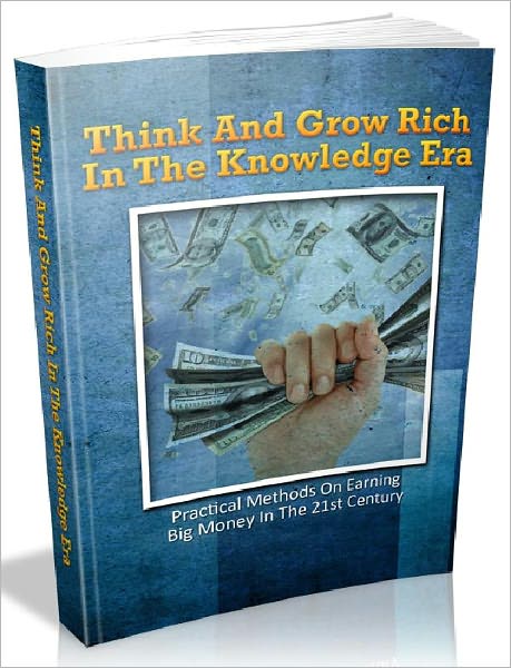 Think And Grow Rich In The Knowledge Era - Practical Methods On Earning Big Money In The 21st Century (Financial Freedom Series 5)