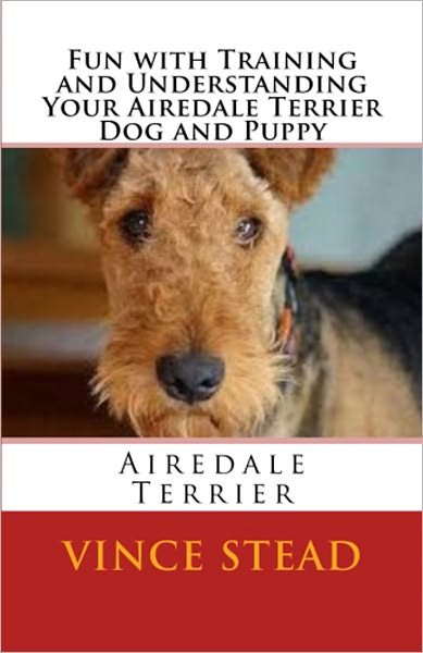 Fun with Training and Understanding Your Airedale Terrier Dog and Puppy