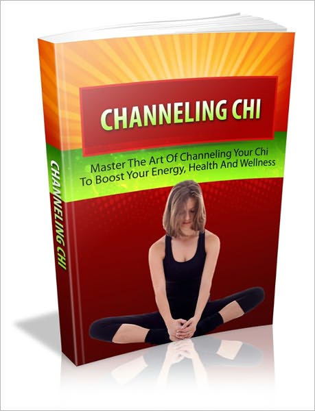 Chenneling Chi - Master The Art Of Channeling Your Chi To Boost Your Energy, Wealth & Wellness