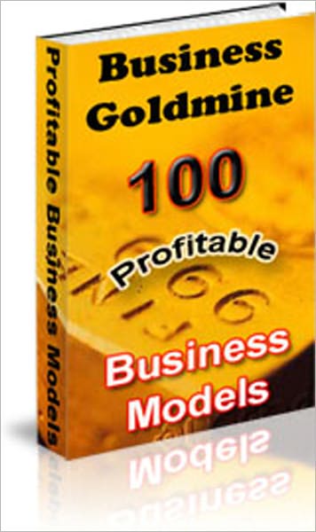 Business Goldmine: 100 Profitable Business Models! - Author A Publication, Co-Author A Publication, Compile A Publication, Start An Affiliate Program For The Publication, Sell The Reprint Rights To The Publication, and much more!