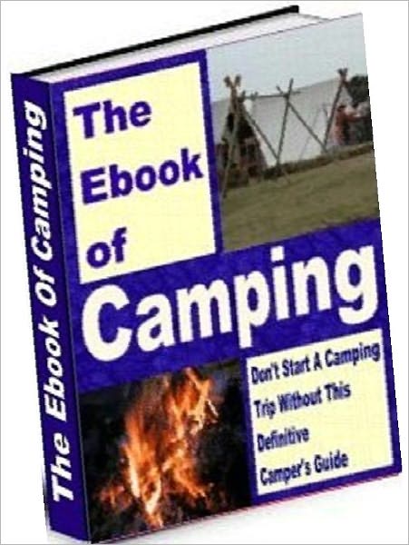 Camping Study Guide eBook - The Book of Camping - Discover the Boundless Joys & Benefits of Living Outdoors and Camping Out!..