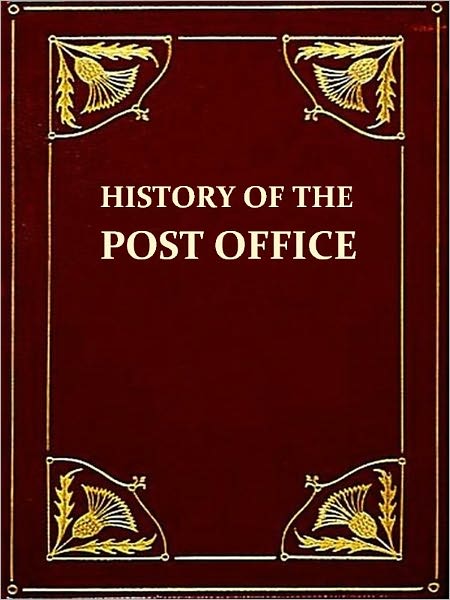 The History of the Post Office from Its Establishment down to 1836 [Illustrated]