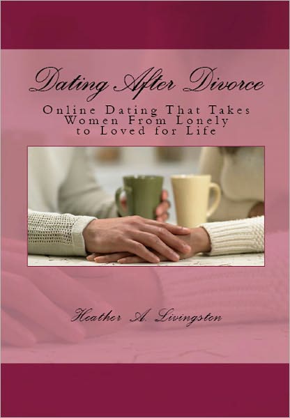 Dating After Divorce: Online Dating That Takes Women From Lonely to Loved for Life