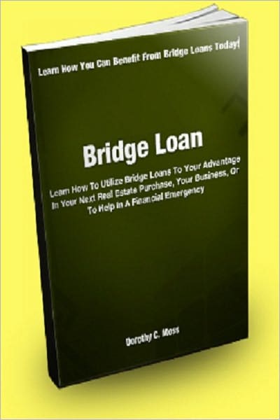 Bridge Loan; Learn How To Utilize Bridge Loans To Your Advantage In Your Next Real Estate Purchase, Your Business, Or To Help In A Financial Emergency