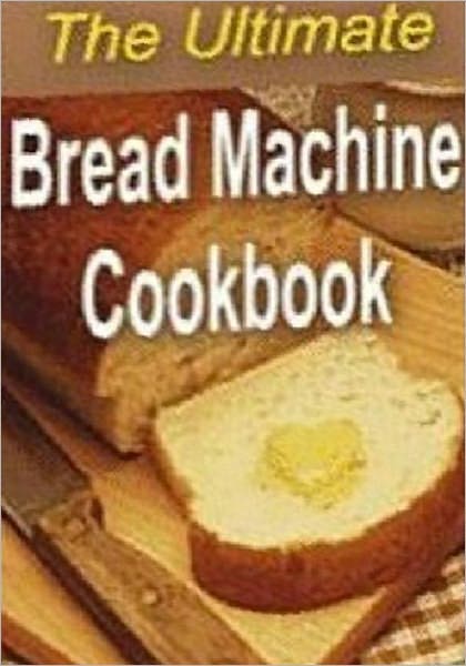 Quick and Easy Cooking Recipes - The Ultimate Bread Machine Cookbook- Imagine the smell of fresh bread coming from your kitchen..