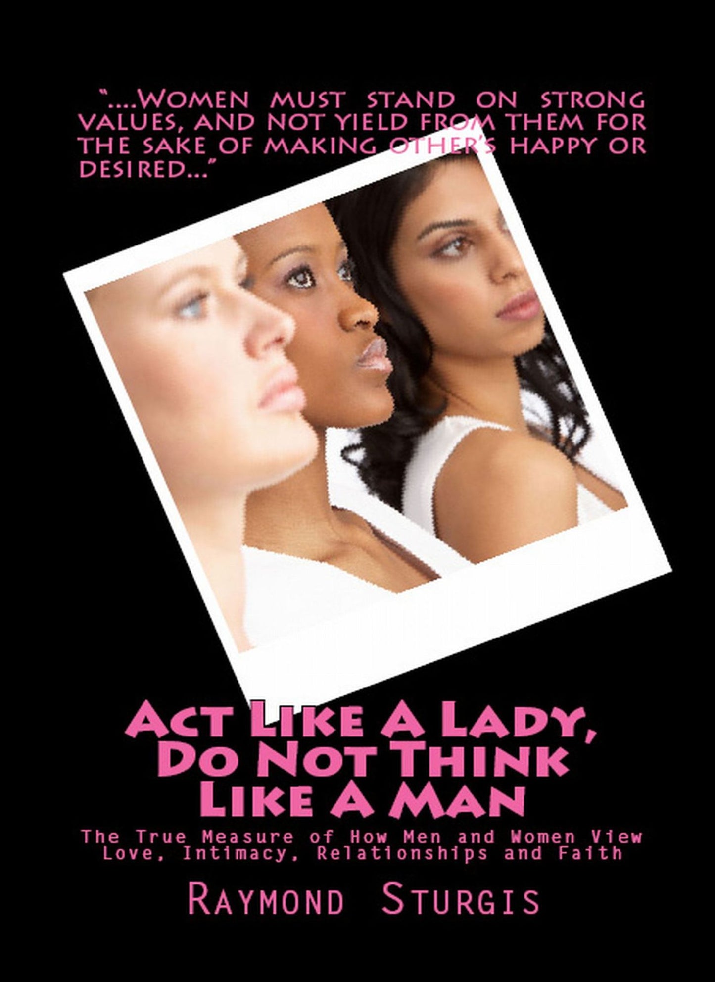 Act Like A Lady, DO NOT Think Like A Man: The True Measure of How Men and Women View Love, Intimacy, Relationships and Faith (REVISED EDITION)