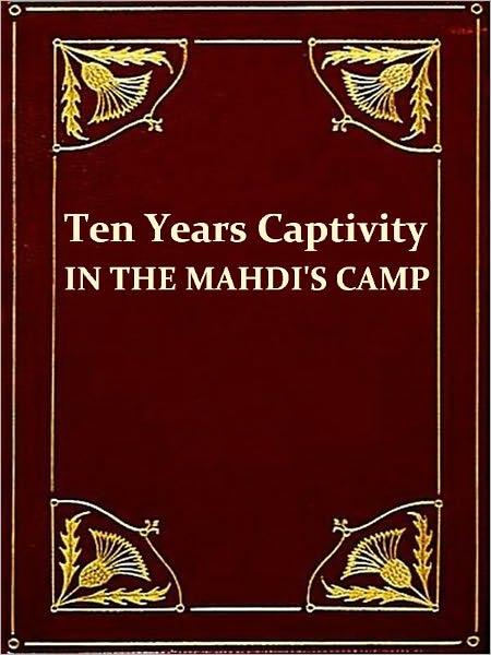 Ten Years' Captivity in the Mahdi's Camp 1882-1892, Third Edition [Illustrated]