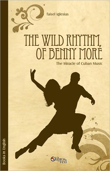 The Wild Rhythm of Benny Mor&eacute;. The Miracle of Cuban Music