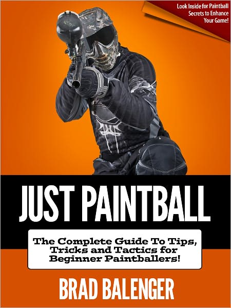 Just Paintball: The Complete Guide To Tips, Tricks and Tactics For Beginner Paintballers!
