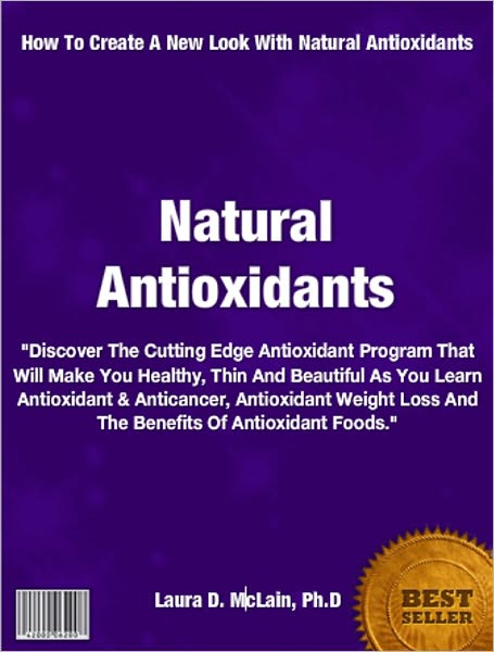 Natural Antioxidants: Discover The Cutting Edge Antioxidant Program That Will Make You Healthy, Thin, Beautiful As You Learn Antioxidant & Anticancer, Antioxidant Weight Loss And The Benefits Antioxidant Foods