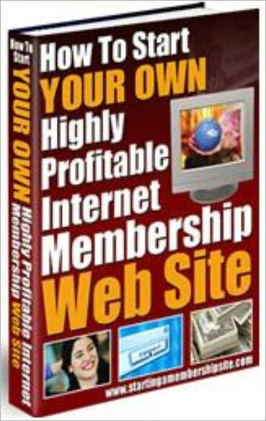 How To Start Your Own Highly Profitable Internet Membership Web Site