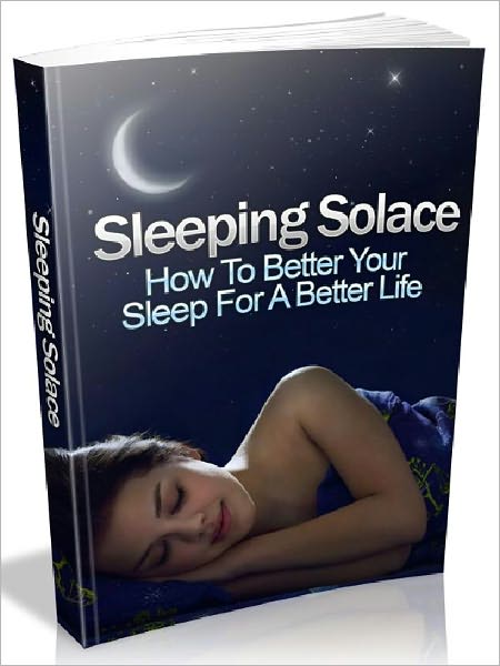 Sleeping Solace - How To Better Your Sleep For A Better Life