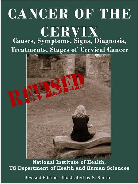 CANCER OF THE CERVIX: Causes, Symptoms, Signs, Diagnosis, Treatments, Stages of Cervical Cancer- Revised Edition - Illustrated by S. Smith