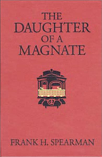 The Daughter Of A Magnate: A Western, Romance, Fiction and Literature Classic By Frank H. Spearman!