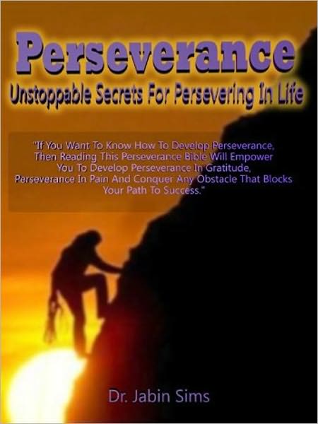 Perseverance: Unstoppable Secrets for Persevering In Life: If You Want To Know How To Develop Perseverance, Then Reading This Perseverance Bible Will Empower You To Develop Perseverance In Gratitude, Perseverance In Pain