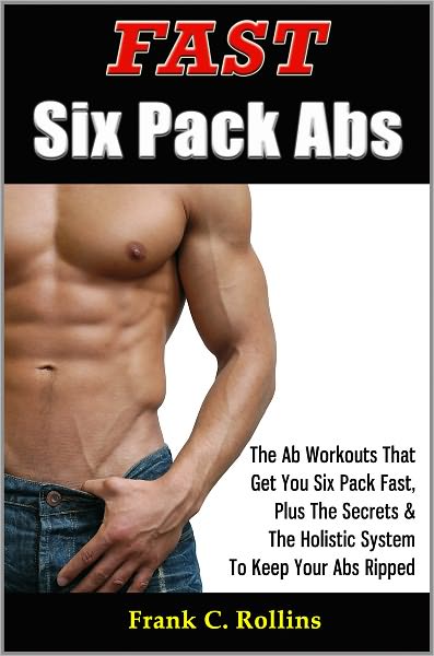 Fast Six Pack Abs - The Ab Workouts That Get You Six Pack Fast & A Holistic System To Keep Your Abs Ripped, Illustrations Included