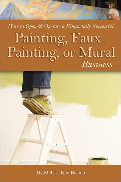 How to Open & Operate a Financially Successful Painting, Faux Painting, or Mural Business