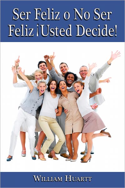 FELIZ O NO SER FELIZ ¡USTED DECIDE!