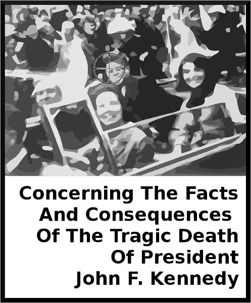 Concerning The Facts And Consequences Of The Tragic Death Of President John F. Kennedy