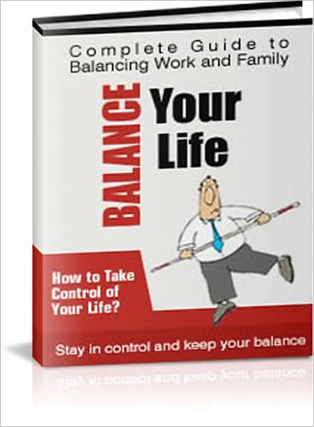 Balance Your Life - The Complete Guide to Managing Work and Family