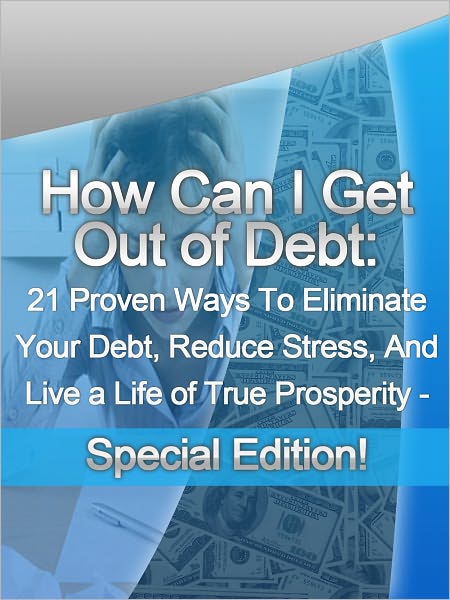 How Can I Get Out of Debt: 21 Proven Ways on How To Get Out of Debt, Reduce Stress, And Live a Life of True Prosperity - Special Edition!