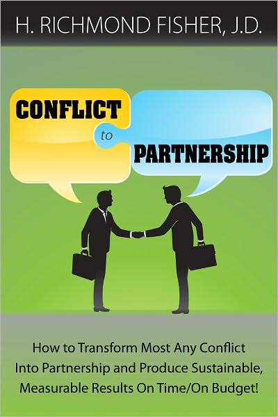 Conflict to Partnership: How to Transform Most Any Conflict Into Partnership and Produce Sustainable, Measurable Results On Time/On Budget!