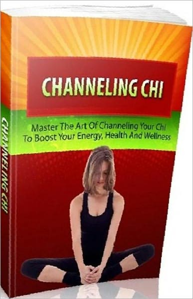 eBook about Channeling Chi - Master the Art of Channeling Your Chi to Boost Your Energy, Health and Wellness