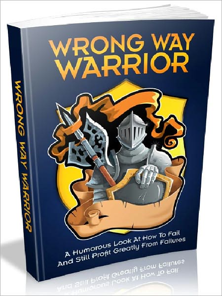 Wrong Way Warrior - A Humorous Look At How To Fail And Still Profit Greatly From Failures