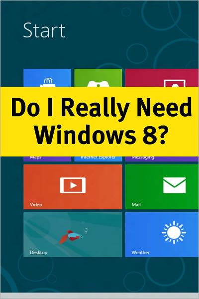 Do I Really Need Windows 8? What You Need to Know about the Latest Version of Windows Before Deciding to Upgrade