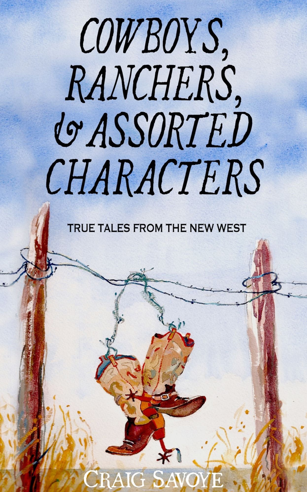 Cowboys, Ranchers, and Assorted Characters - True Tales from the New West