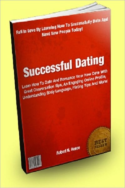 Successful Dating: Learn How To Date And Romance Your New Date With Great Conversation Tips, An Engaging Online Profile, Understanding Body Language, Flirting Tips And More!