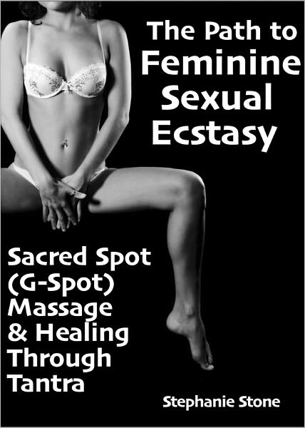 The Path to Feminine Sexual Ecstasy Sacred Spot (G-Spot) Massage and Healing Through Tantra