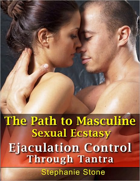 The Path to Masculine Sexual Ecstasy ~ Ejaculation Control Through Tantra