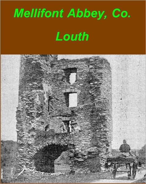 Mellifont Abbey, Co. Louth Its Ruins and Associations, a Guide and Popular History