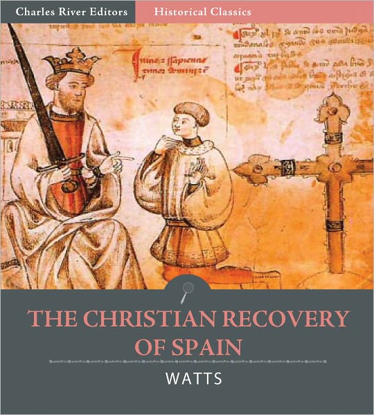 The Christian Recovery of Spain, Being the Story of Spain from the Moorish Conquest to the Fall of Granada (711 – 1491 A.D.)