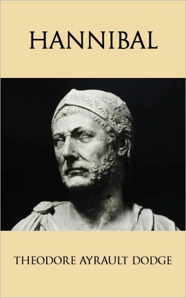 Hannibal: A History of the Art of War Among the Carthaginians and Romans Down to the Battle of Pydna, 168 B.C., With a Detailed Account of the Second Punic War