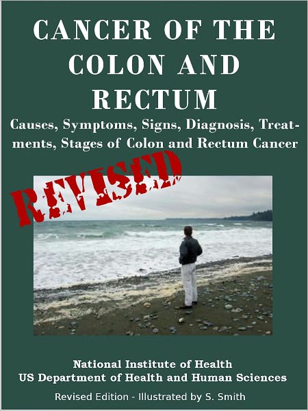 CANCER OF THE COLON AND RECTUM: Causes, Symptoms, Signs, Diagnosis, Treat-ments, Stages of Colon and Rectum Cancer- Revised Edition - Illustrated by S. Smith