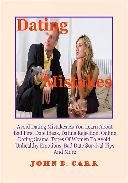 Dating Mistakes; Avoid Dating Mistakes As You Learn About Bad First Date Ideas, Dating Rejection, Online Dating Scams, Types Of Women To Avoid, Unhealthy Emotions, Bad Date Survival Tips And More