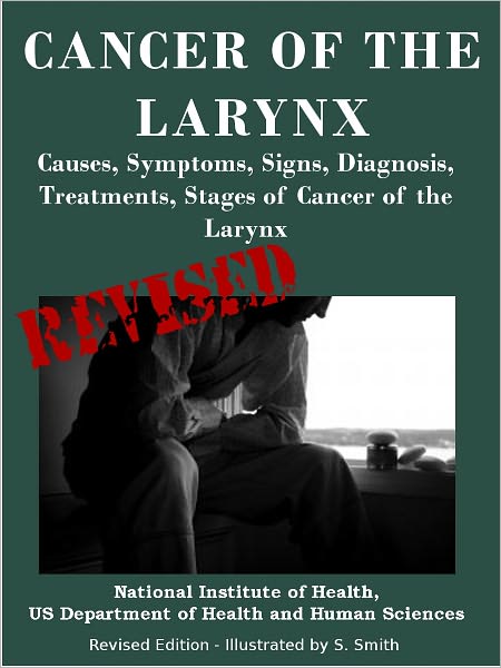CANCER OF THE LARYNX: Causes, Symptoms, Signs, Diagnosis, Treat-ments, Stages of Cancer of the Larynx- Revised Edition - Illustrated by S. Smith