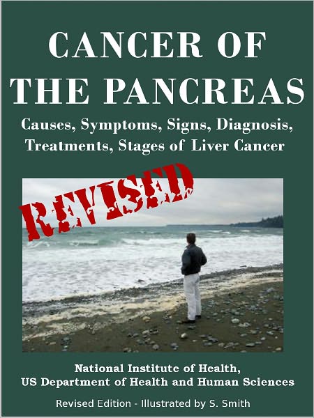 CANCER OF THE PANCREAS: Causes, Symptoms, Signs, Diagnosis, Treatments, Stages of Pancreatic Cancer- Revised Edition - Illustrated by S. Smith