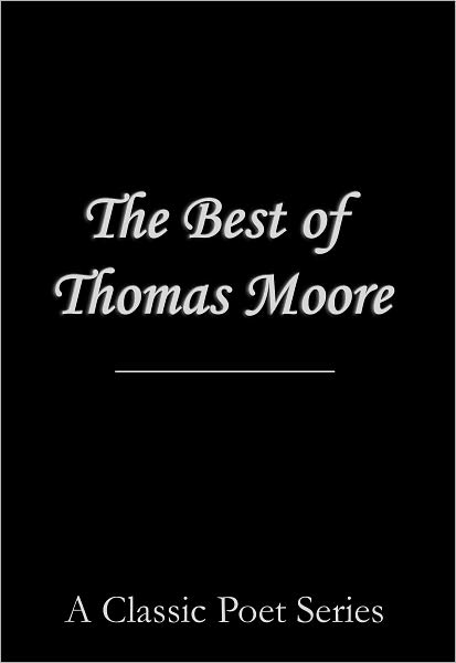 The Best Poems of Thomas Moore (featuring The Minstrel-Boy, 'Tis the Last Rose of Summer, War Song, Believe Me If all Those Endearing Young Charms, After the Battle, An Argument, and Many More!