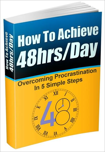 How To Achieve 48 Hrs/Day - Overcoming Procrastination In 5 Simple Steps