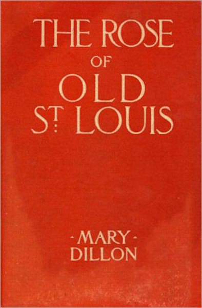 The Rose Of Old St. Louis: A Romance, History, Fiction and Literature Classic By Mary Dillon! AAA+++