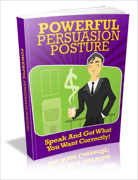 Powerful Persuasion Posture – Speak And Get What You Want Correctly!