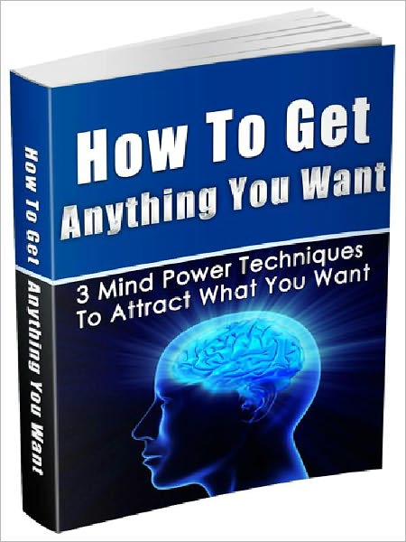 How To Get Anything You Want - 3 Mind Power Techniques To Attract What You Want